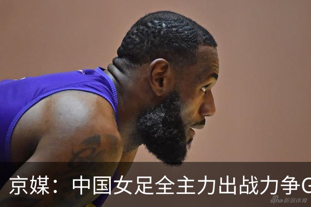 京媒：中国女足全主力出战力争G组头名，争取在淘汰赛避开日本队