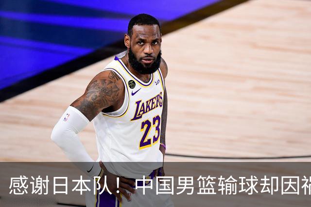 感谢日本队！中国男篮输球却因祸得福，赛后收获3个好消息