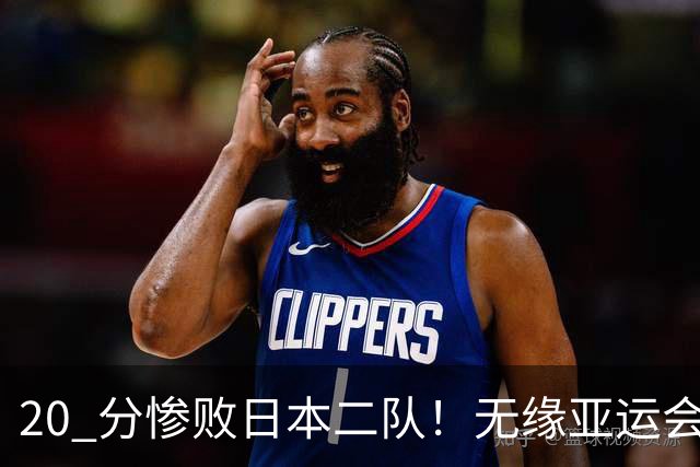 20 分惨败日本二队！无缘亚运会决赛，中国男篮正在被全面甩开